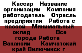 Кассир › Название организации ­ Компания-работодатель › Отрасль предприятия ­ Работа с кассой › Минимальный оклад ­ 14 000 - Все города Работа » Вакансии   . Камчатский край,Вилючинск г.